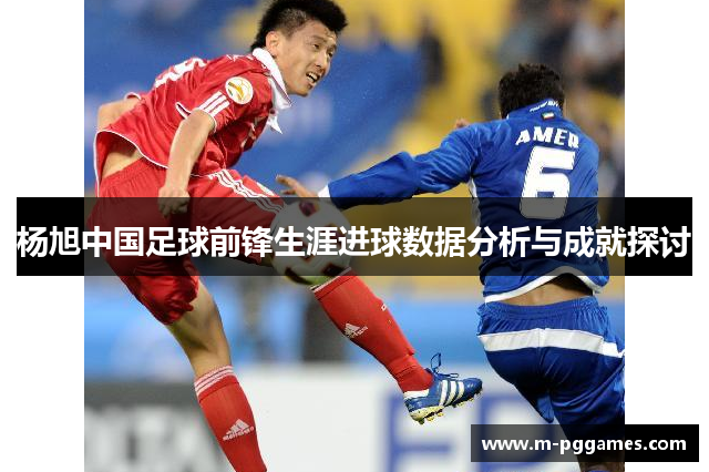 杨旭中国足球前锋生涯进球数据分析与成就探讨