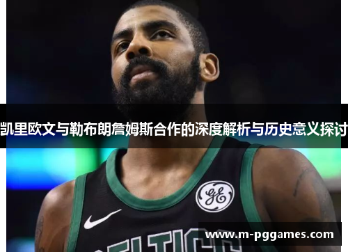 凯里欧文与勒布朗詹姆斯合作的深度解析与历史意义探讨