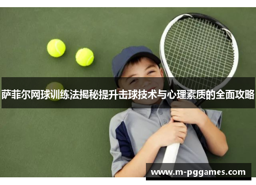 萨菲尔网球训练法揭秘提升击球技术与心理素质的全面攻略