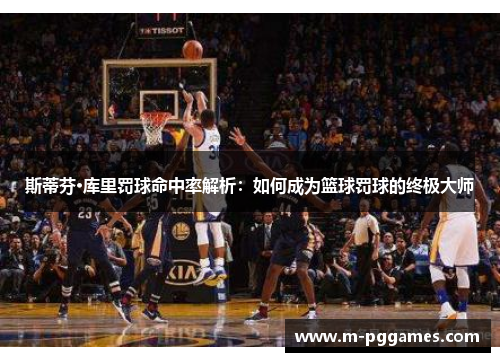 斯蒂芬·库里罚球命中率解析：如何成为篮球罚球的终极大师