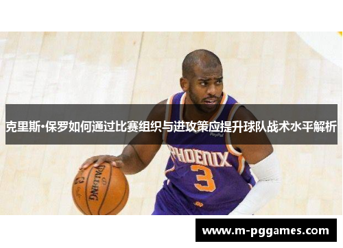 克里斯·保罗如何通过比赛组织与进攻策应提升球队战术水平解析
