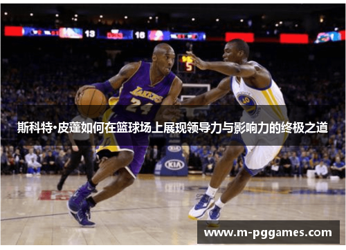 斯科特·皮蓬如何在篮球场上展现领导力与影响力的终极之道