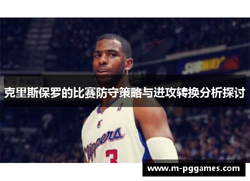 克里斯保罗的比赛防守策略与进攻转换分析探讨