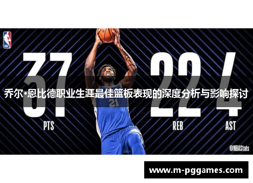 乔尔·恩比德职业生涯最佳篮板表现的深度分析与影响探讨
