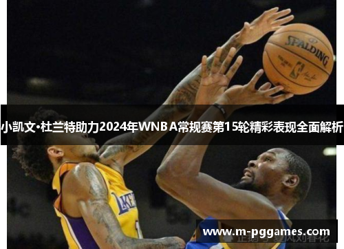 小凯文·杜兰特助力2024年WNBA常规赛第15轮精彩表现全面解析