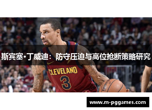 斯宾塞·丁威迪：防守压迫与高位抢断策略研究