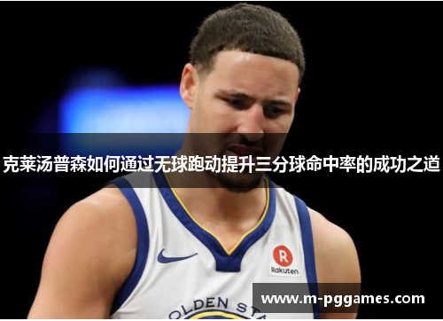 克莱汤普森如何通过无球跑动提升三分球命中率的成功之道