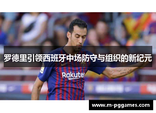 罗德里引领西班牙中场防守与组织的新纪元