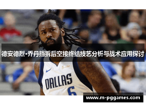 德安德烈·乔丹挡拆后空接终结技艺分析与战术应用探讨