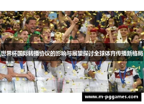 世界杯国际转播协议的影响与展望探讨全球体育传播新格局