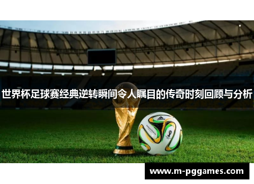 世界杯足球赛经典逆转瞬间令人瞩目的传奇时刻回顾与分析