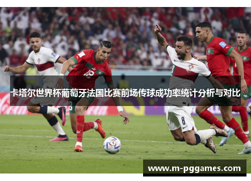 卡塔尔世界杯葡萄牙法国比赛前场传球成功率统计分析与对比