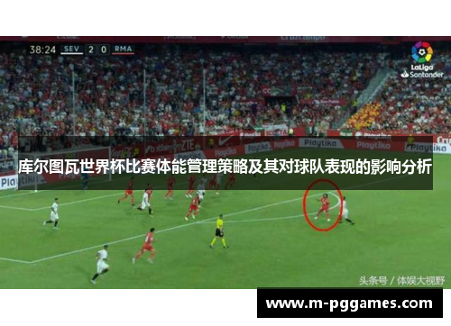 库尔图瓦世界杯比赛体能管理策略及其对球队表现的影响分析