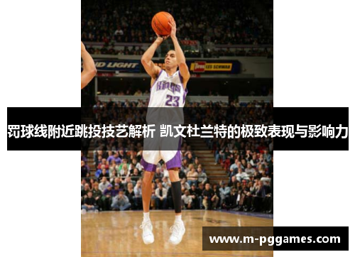 罚球线附近跳投技艺解析 凯文杜兰特的极致表现与影响力