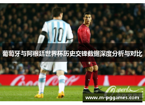 葡萄牙与阿根廷世界杯历史交锋数据深度分析与对比