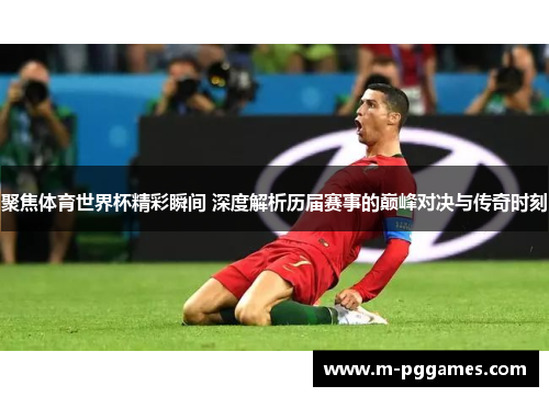聚焦体育世界杯精彩瞬间 深度解析历届赛事的巅峰对决与传奇时刻