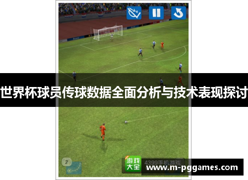 世界杯球员传球数据全面分析与技术表现探讨