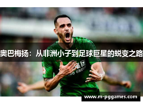 奥巴梅扬：从非洲小子到足球巨星的蜕变之路