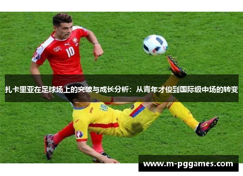扎卡里亚在足球场上的突破与成长分析：从青年才俊到国际级中场的转变