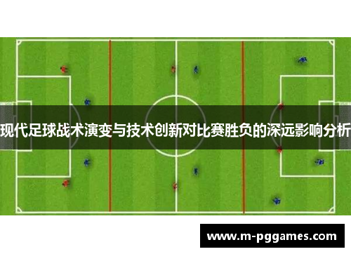 现代足球战术演变与技术创新对比赛胜负的深远影响分析