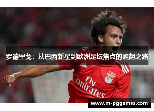 罗德里戈：从巴西新星到欧洲足坛焦点的崛起之路
