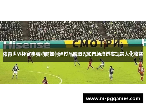 体育世界杯赛事赞助商如何通过品牌曝光和市场渗透实现最大化收益
