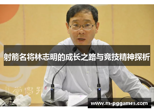 射箭名将林志明的成长之路与竞技精神探析