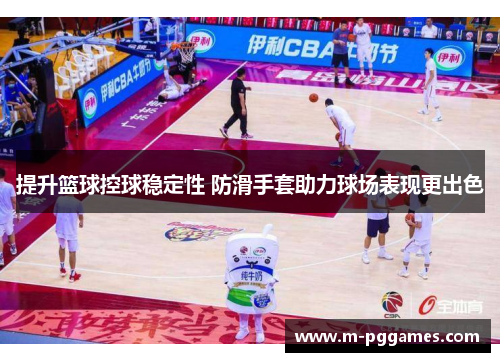 提升篮球控球稳定性 防滑手套助力球场表现更出色