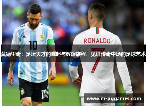 莫德里奇：足坛天才的崛起与辉煌旅程，见证传奇中场的足球艺术
