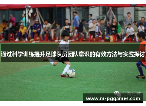 通过科学训练提升足球队员团队意识的有效方法与实践探讨