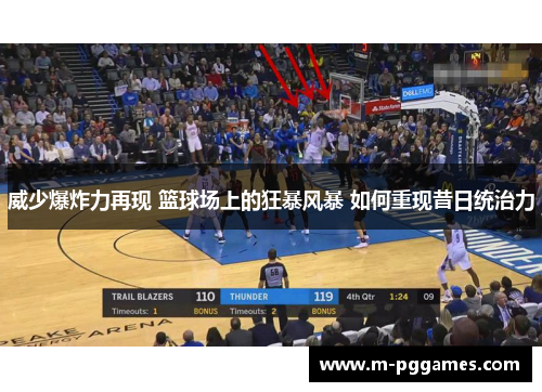 威少爆炸力再现 篮球场上的狂暴风暴 如何重现昔日统治力