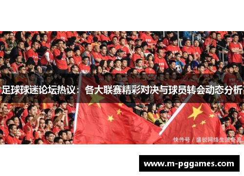 足球球迷论坛热议：各大联赛精彩对决与球员转会动态分析
