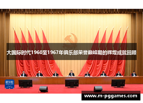 大国际时代1960至1967年俱乐部荣誉巅峰期的辉煌成就回顾