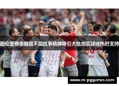 纽伦堡赛季展现不屈抗争精神吸引大批忠实球迷热烈支持