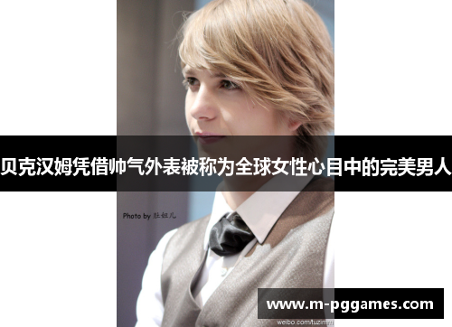 贝克汉姆凭借帅气外表被称为全球女性心目中的完美男人
