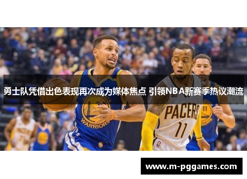 勇士队凭借出色表现再次成为媒体焦点 引领NBA新赛季热议潮流