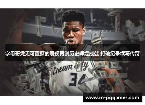 字母哥凭无可置疑的表现再创历史辉煌成就 打破纪录续写传奇