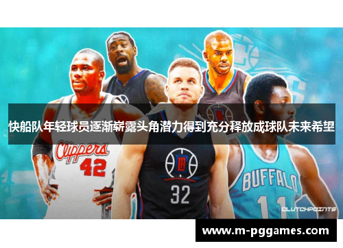 快船队年轻球员逐渐崭露头角潜力得到充分释放成球队未来希望
