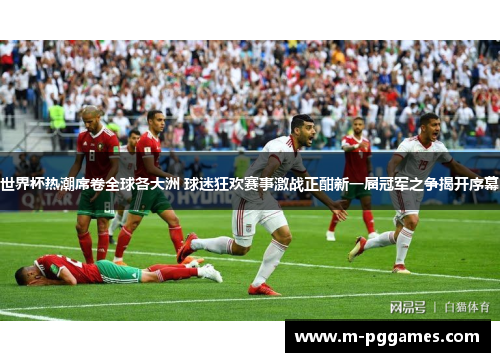 世界杯热潮席卷全球各大洲 球迷狂欢赛事激战正酣新一届冠军之争揭开序幕