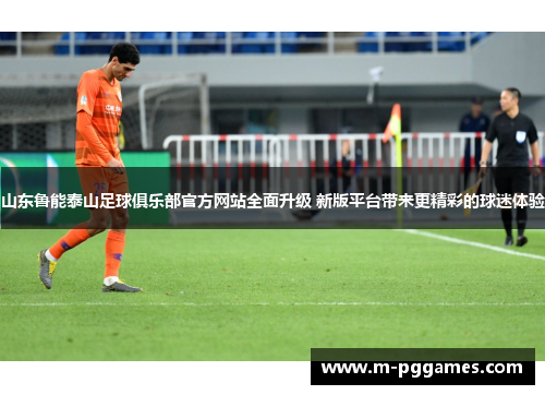 山东鲁能泰山足球俱乐部官方网站全面升级 新版平台带来更精彩的球迷体验