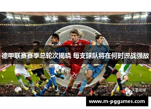 德甲联赛赛季总轮次揭晓 每支球队将在何时迎战强敌