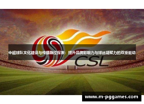 中超球队文化建设与传播路径探索：提升品牌影响力与球迷凝聚力的双重驱动