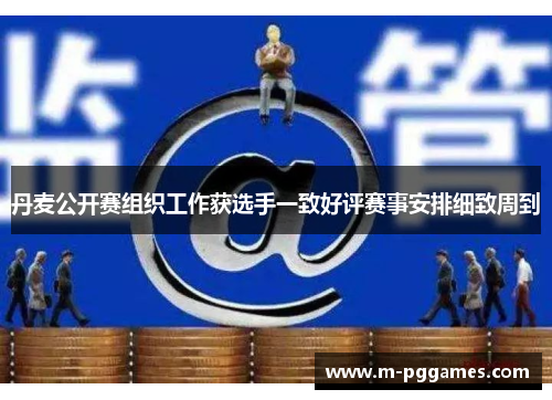 丹麦公开赛组织工作获选手一致好评赛事安排细致周到