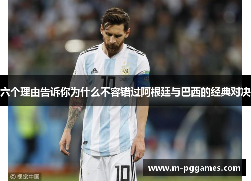 六个理由告诉你为什么不容错过阿根廷与巴西的经典对决