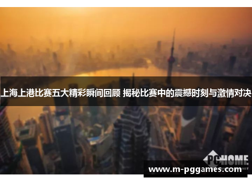 上海上港比赛五大精彩瞬间回顾 揭秘比赛中的震撼时刻与激情对决