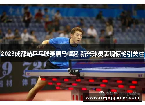 2023成都站乒乓联赛黑马崛起 新兴球员表现惊艳引关注