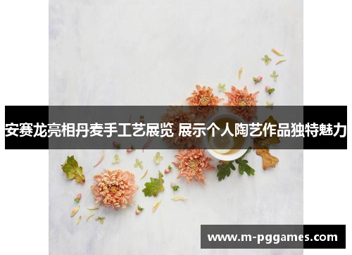 安赛龙亮相丹麦手工艺展览 展示个人陶艺作品独特魅力