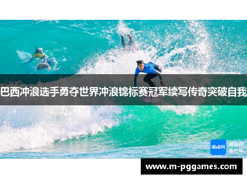 巴西冲浪选手勇夺世界冲浪锦标赛冠军续写传奇突破自我
