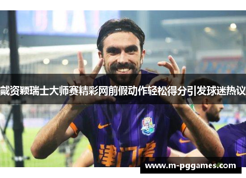 戴资颖瑞士大师赛精彩网前假动作轻松得分引发球迷热议