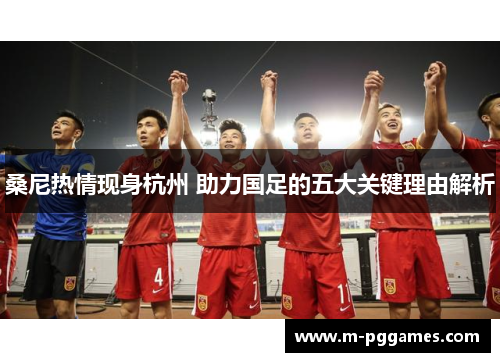 桑尼热情现身杭州 助力国足的五大关键理由解析